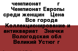 11.1) чемпионат : 1971 г - Чемпионат Европы среди женщин › Цена ­ 249 - Все города Коллекционирование и антиквариат » Значки   . Вологодская обл.,Великий Устюг г.